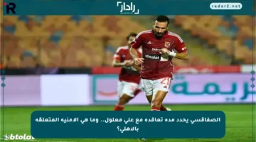 الصفاقسي يحدد مدة تعاقده مع علي معلول.. وما هي الأمنية المتعلقة بالأهلي؟